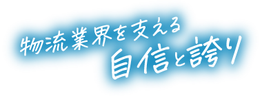 物流業界を支える自信と誇り